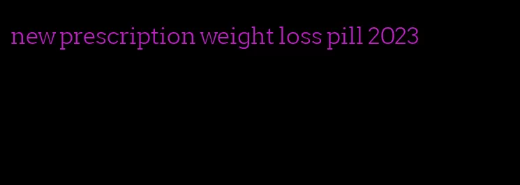 new prescription weight loss pill 2023