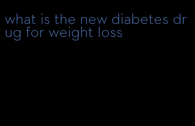 what is the new diabetes drug for weight loss