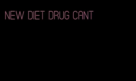 new diet drug cant