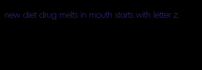 new diet drug melts in mouth starts with letter z