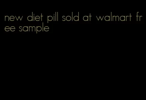 new diet pill sold at walmart free sample