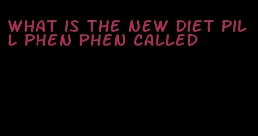 what is the new diet pill phen phen called