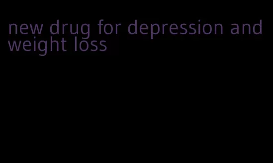 new drug for depression and weight loss