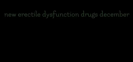 new erectile dysfunction drugs december