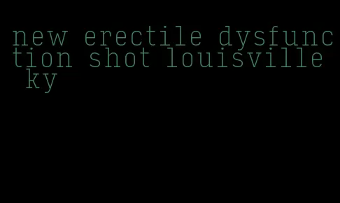 new erectile dysfunction shot louisville ky