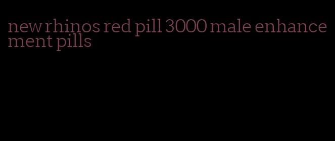 new rhinos red pill 3000 male enhancement pills