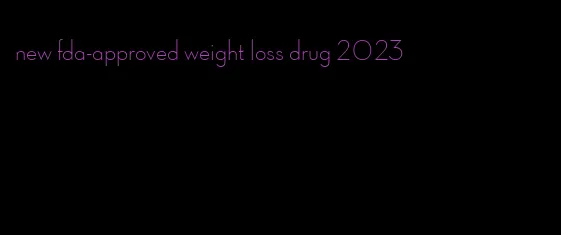 new fda-approved weight loss drug 2023