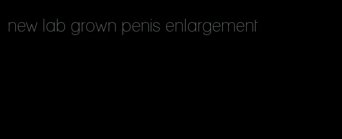 new lab grown penis enlargement