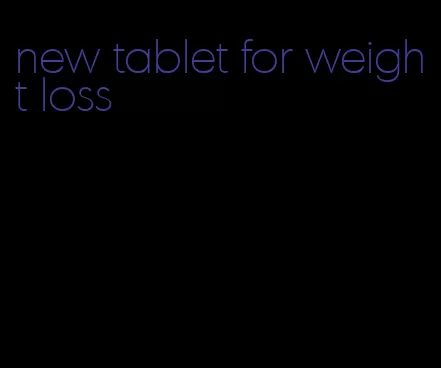 new tablet for weight loss