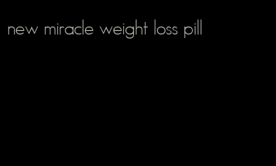 new miracle weight loss pill