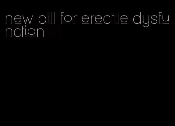 new pill for erectile dysfunction