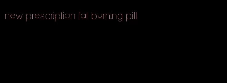 new prescription fat burning pill