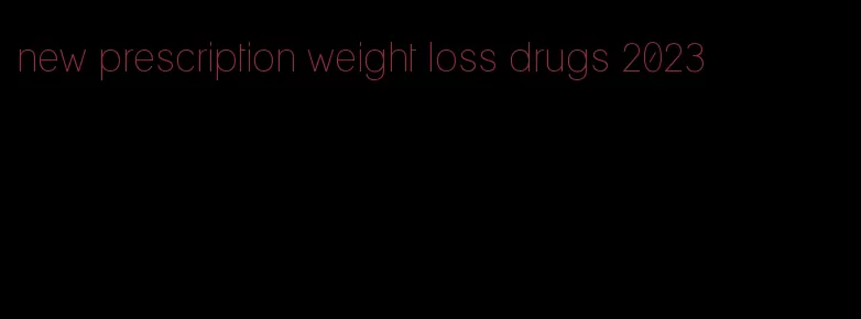 new prescription weight loss drugs 2023