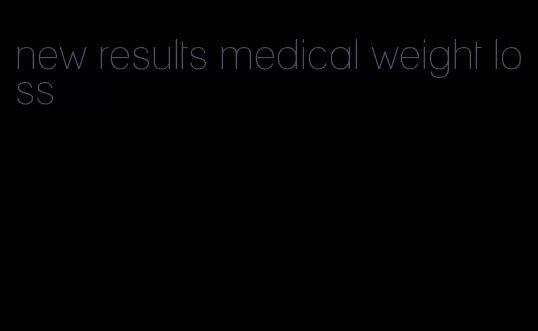 new results medical weight loss