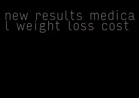 new results medical weight loss cost