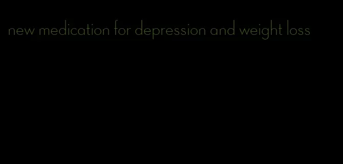 new medication for depression and weight loss