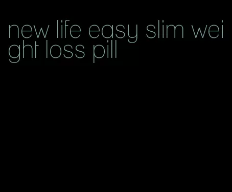 new life easy slim weight loss pill