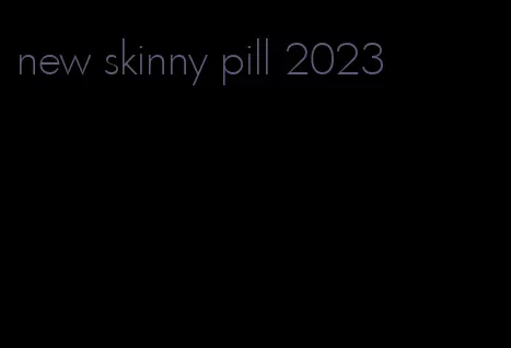 new skinny pill 2023