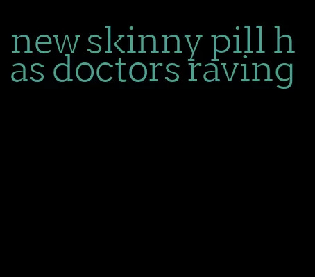 new skinny pill has doctors raving