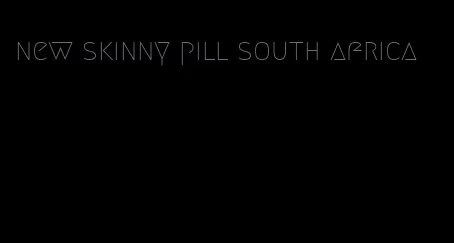 new skinny pill south africa