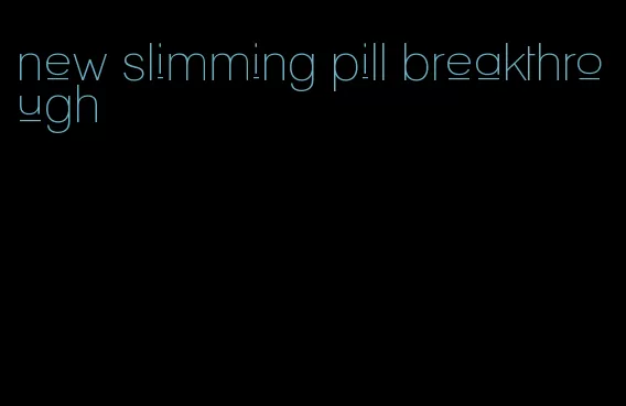 new slimming pill breakthrough