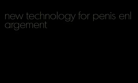 new technology for penis enlargement