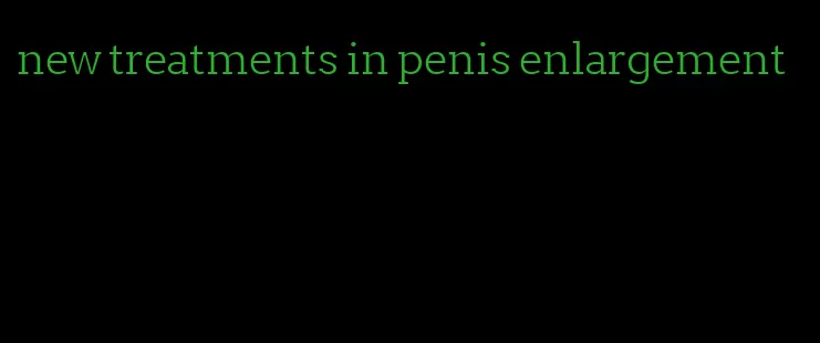 new treatments in penis enlargement