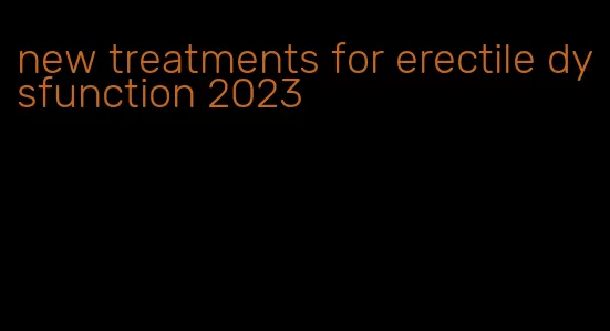 new treatments for erectile dysfunction 2023