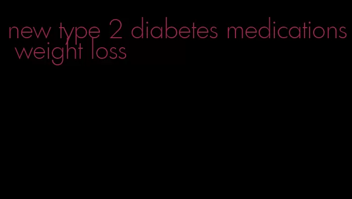 new type 2 diabetes medications weight loss