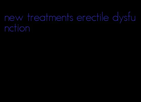 new treatments erectile dysfunction