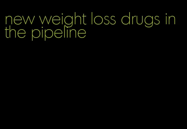 new weight loss drugs in the pipeline