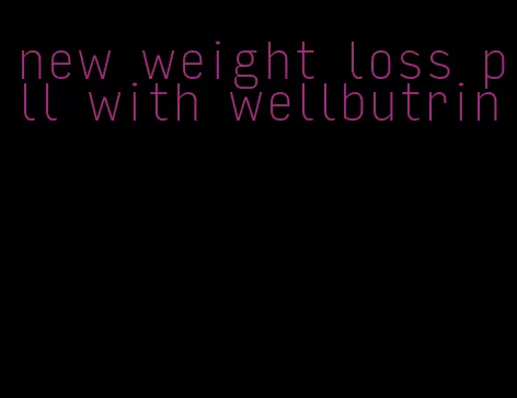 new weight loss pill with wellbutrin