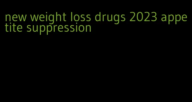 new weight loss drugs 2023 appetite suppression