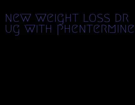 new weight loss drug with phentermine