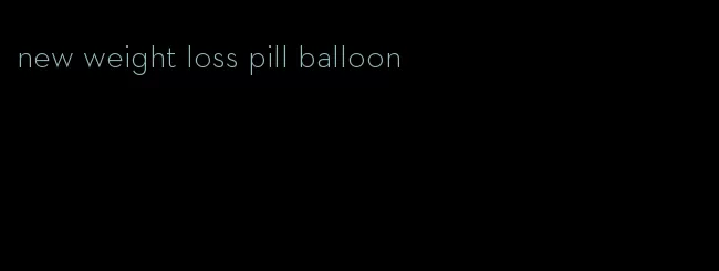 new weight loss pill balloon