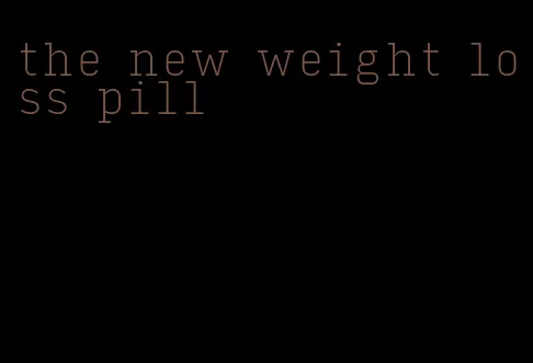 the new weight loss pill