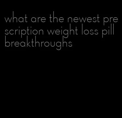 what are the newest prescription weight loss pill breakthroughs