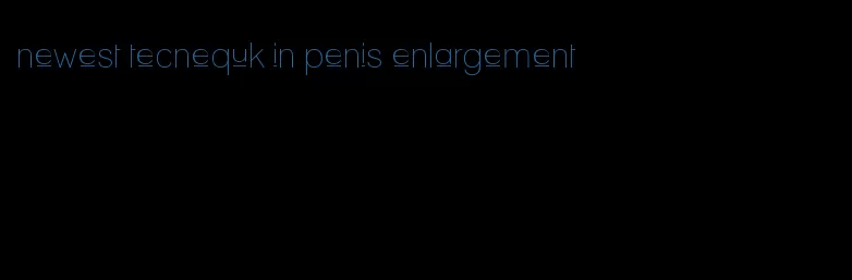 newest tecnequk in penis enlargement