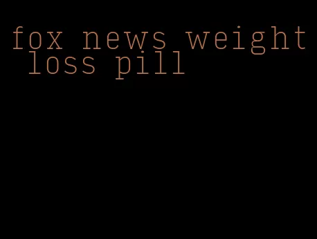 fox news weight loss pill