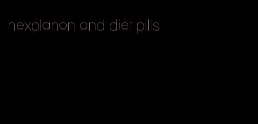 nexplanon and diet pills