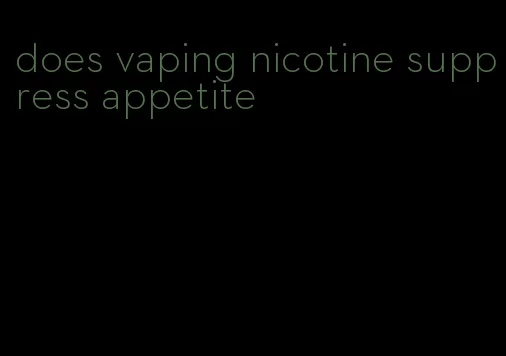 does vaping nicotine suppress appetite