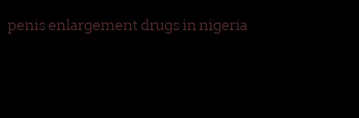 penis enlargement drugs in nigeria