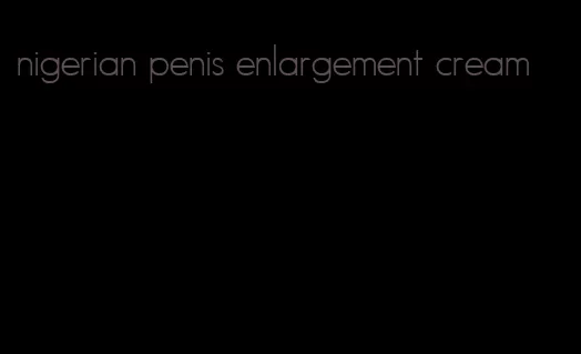 nigerian penis enlargement cream