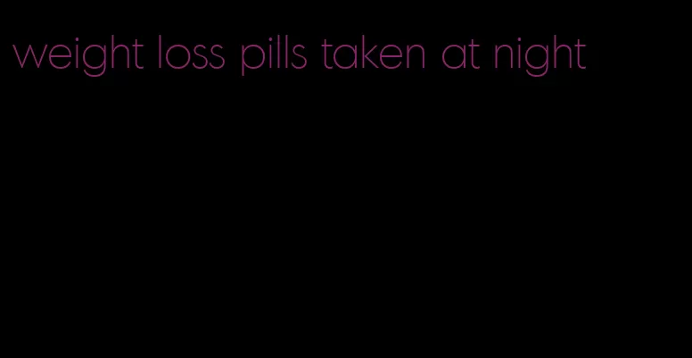 weight loss pills taken at night