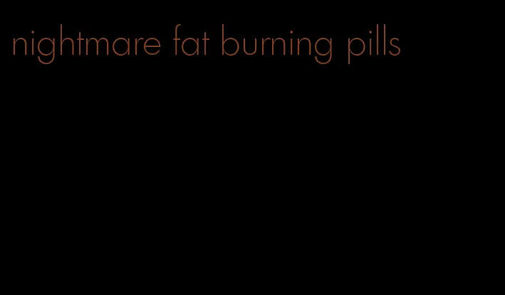 nightmare fat burning pills