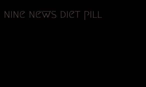 nine news diet pill