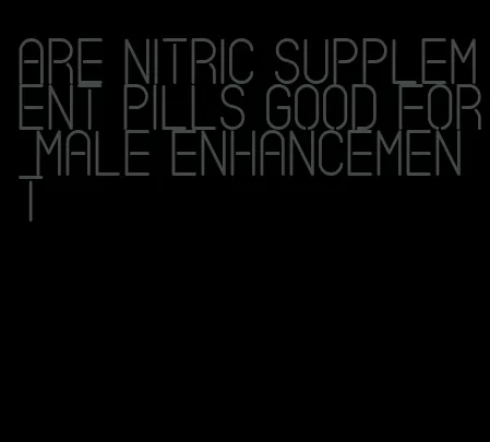 are nitric supplement pills good for male enhancement