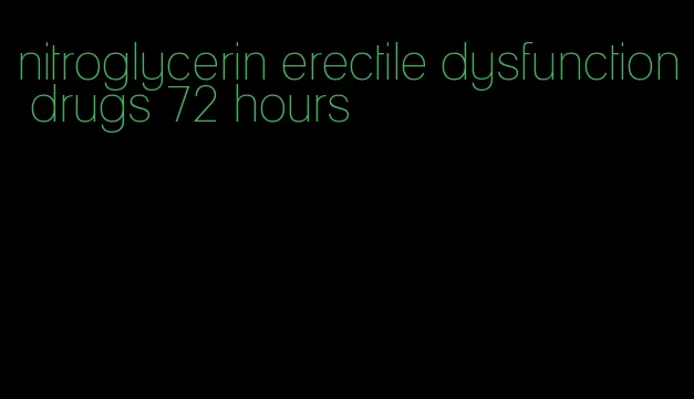 nitroglycerin erectile dysfunction drugs 72 hours