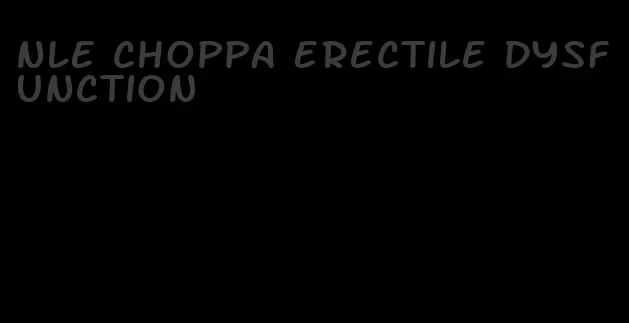 nle choppa erectile dysfunction