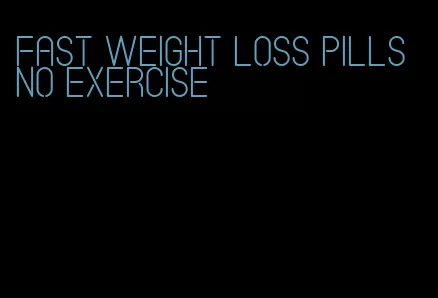 fast weight loss pills no exercise